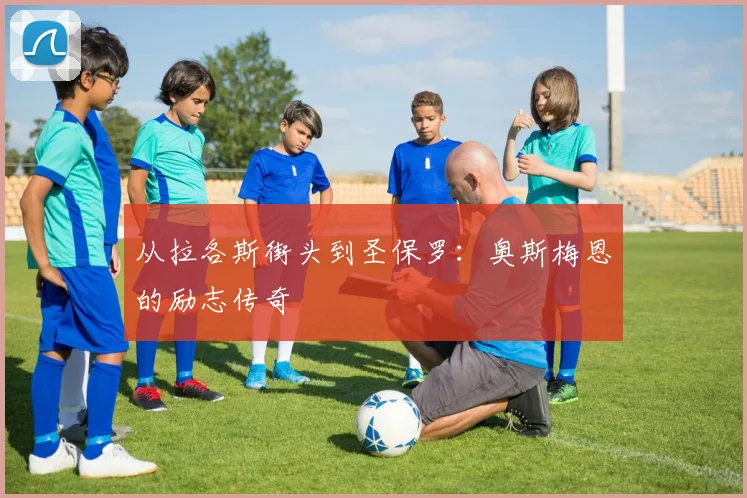 从拉各斯街头到圣保罗：奥斯梅恩的励志传奇
