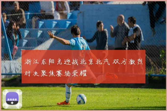 浙江东阳光迎战北京北汽 双方激烈对决聚焦赛场荣耀