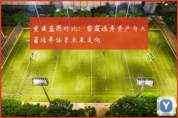 重建蓝图对比：雷霆选秀资产与火箭培养体系未来走向