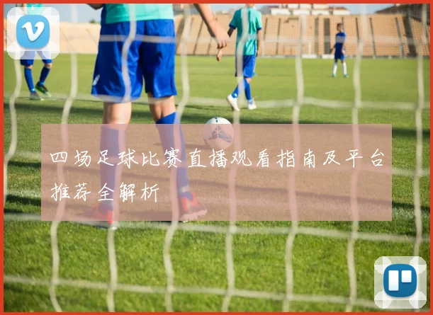 四场足球比赛直播观看指南及平台推荐全解析