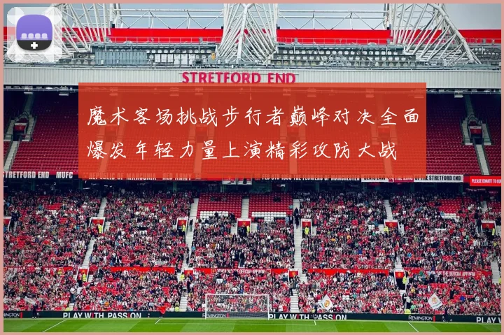 魔术客场挑战步行者巅峰对决全面爆发年轻力量上演精彩攻防大战
