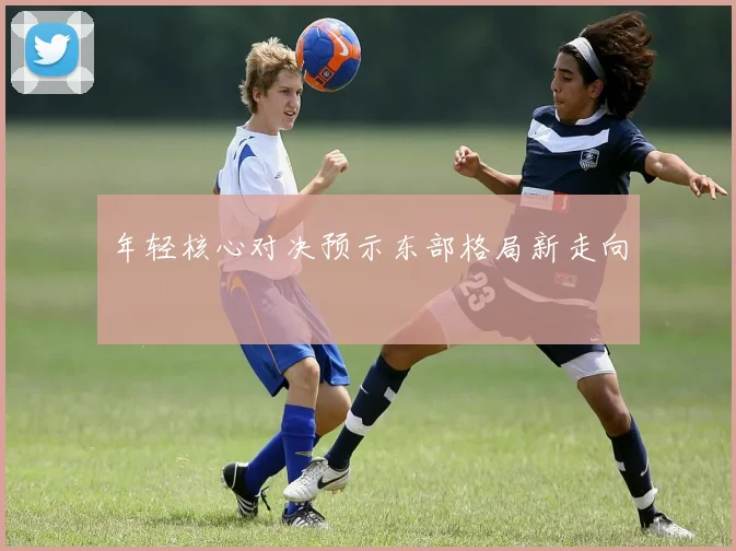年轻核心对决预示东部格局新走向