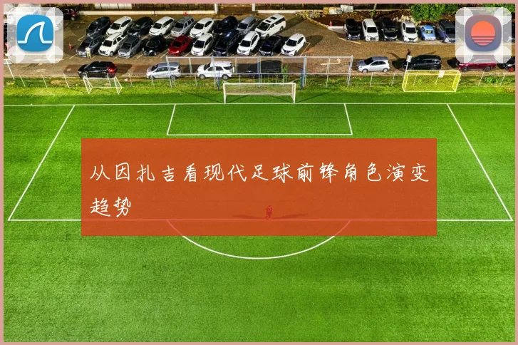 从因扎吉看现代足球前锋角色演变趋势