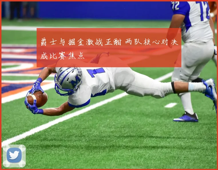 爵士与掘金激战正酣 两队核心对决成比赛焦点
