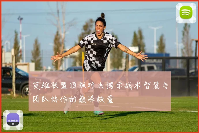 英雄联盟顶级对决揭示战术智慧与团队协作的巅峰较量
