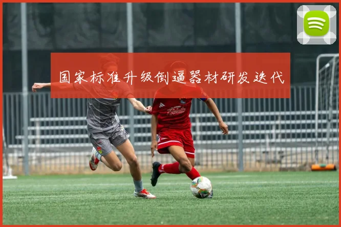 国家标准升级倒逼器材研发迭代
