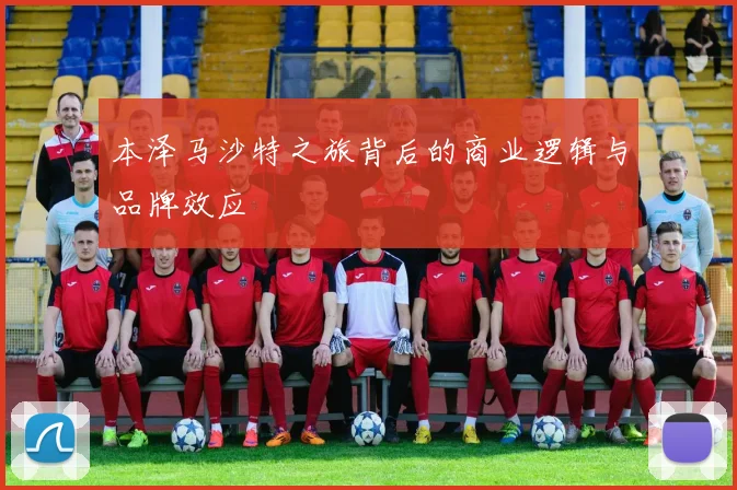 本泽马沙特之旅背后的商业逻辑与品牌效应