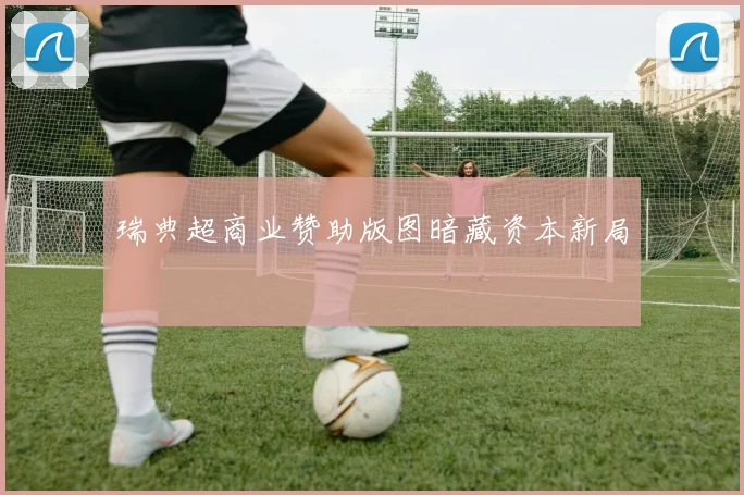 瑞典超商业赞助版图暗藏资本新局