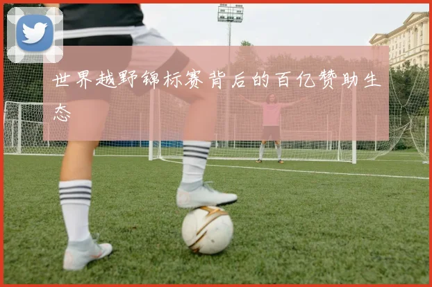 世界越野锦标赛背后的百亿赞助生态