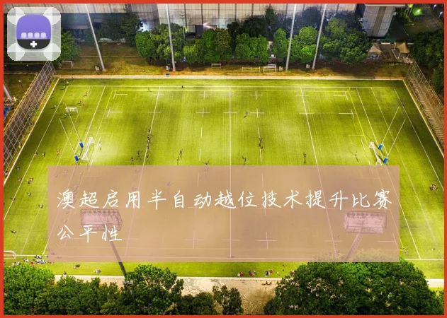 澳超启用半自动越位技术提升比赛公平性