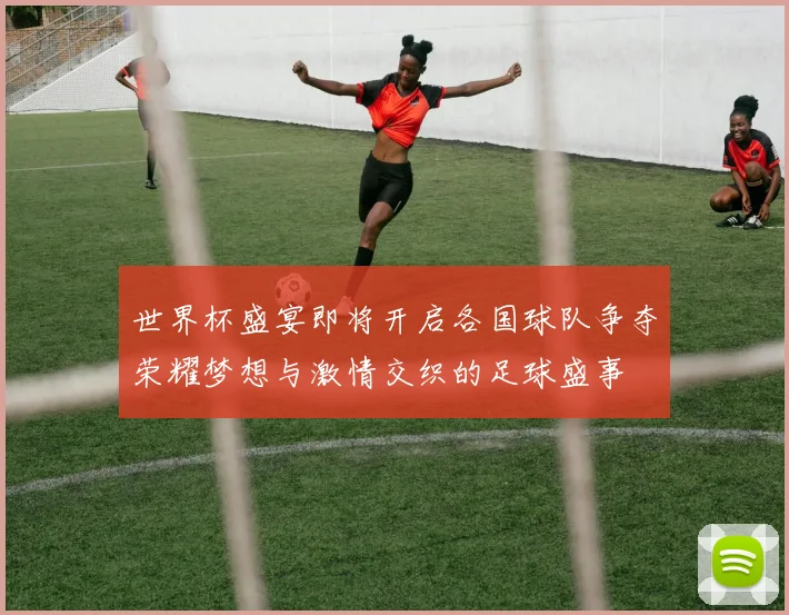 世界杯盛宴即将开启各国球队争夺荣耀梦想与激情交织的足球盛事