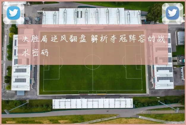 决胜局逆风翻盘 解析夺冠阵容的战术密码