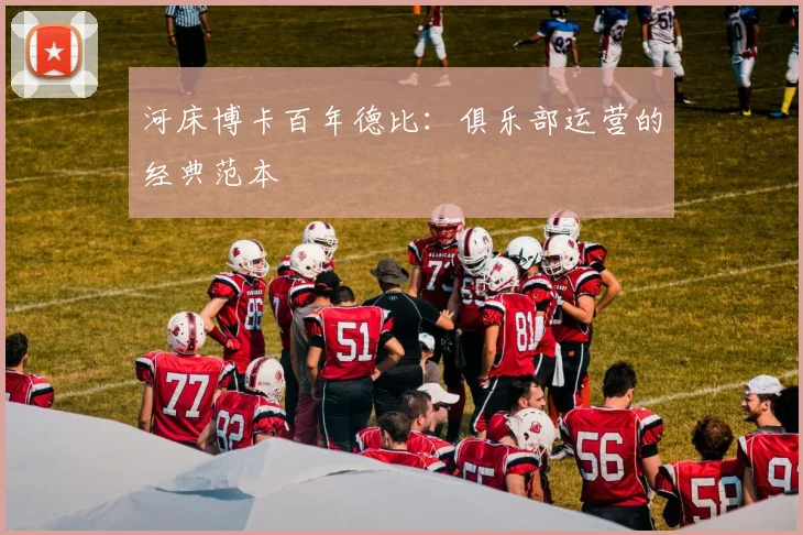 河床博卡百年德比：俱乐部运营的经典范本